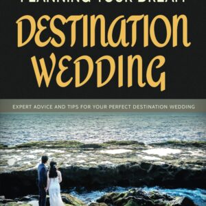 The Essential Guide to Planning Your Dream Destination Wedding: Expert Advice and Tips for Your Perfect Destination Wedding