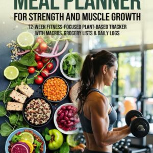 HIGH PROTEIN VEGAN MEAL PLANNER FOR STRENGTH AND MUSCLE GROWTH: 12-Week Fitness-Focused Plant-Based Meal Tracker with Macros, Grocery Lists & Daily Logs