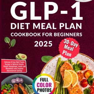 SUPER SIMPLE GLP-1 DIET MEAL PLAN COOKBOOK FOR BEGINNERS 2025: Delicious & Easy High Protein Recipes to Optimize Satiety, Weight Management, Insulin and Metabolism with Targeted Macronutrient Synergy