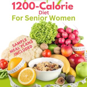 1200-Calorie Diet For Senior Women: Lose Weight, Improve Your Health, And Live Longer With a 1200-Calorie Meal Plan Daily (Healthy Weight Loss Solutions)