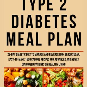 Type 2 Diabetes Meal Plan: 28-day Diabetic diet to manage and reverse high blood sugar. Easy-to-make 1500 calorie recipes for advanced and newly diagnosed patients on healthy living
