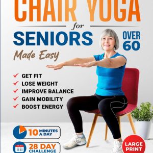 Chair Yoga For Seniors Made Easy: 28-day Beginner to Advanced Challenges to Build Strength, Gain Mobility & Improve Balance, plus Cardio-Toning to Boost Weight Loss in Under 10 Minutes a Day