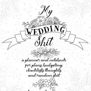 My Wedding Shit: A Planner and Notebook for Plans, Budgeting, Checklists, Thoughts, and Random Shit Because Planning a Wedding Is No Fucking Joke