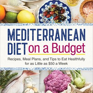 Mediterranean Diet on a Budget: Recipes, Meal Plans, and Tips to Eat Healthfully for as Little as $50 a Week