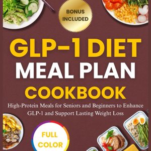 GLP-1 DIET MEAL PLAN COOKBOOK: High-Protein Meals for Seniors and Beginners to Enhance GLP-1 and Support Lasting Weight Loss