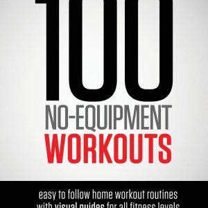 100 No-Equipment Workouts Vol. 1: Easy to Follow Home Workouts Suitable for all Fitness Levels