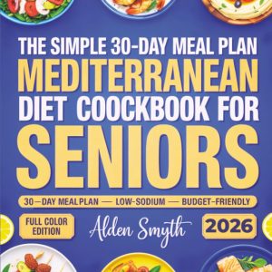 The Simple 30-Day Meal Plan Mediterranean Diet Cookbook for Seniors: An Easy Low-Sodium Cookbook with Budget-Friendly Recipes for Adults Over 60