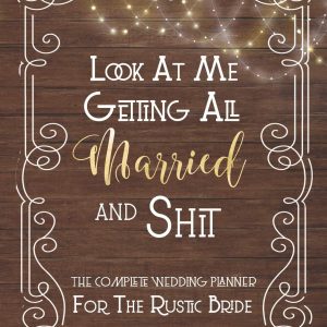 Look At Me Getting All Married And Shit, The Complete Wedding Planner For The Rustic Bride: Fun Rustic Wedding Organizer - Budget, Timeline, ... And More. Great Gift For The Bride To Be