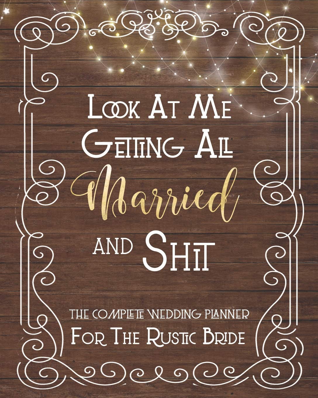 Look At Me Getting All Married And Shit, The Complete Wedding Planner For The Rustic Bride: Fun Rustic Wedding Organizer - Budget, Timeline, ... And More. Great Gift For The Bride To Be