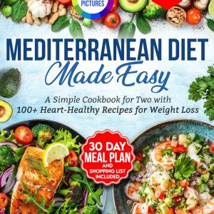 Mediterranean Made Easy: A Simple Cookbook for Two with 100+ Heart-Healthy Recipes for Weight Loss.Includes 30-Day Meal Plan and Shopping Lists