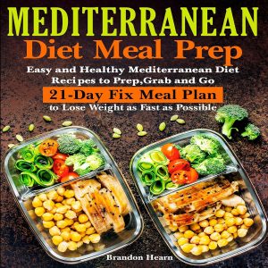 Mediterranean Diet Meal Prep: Easy and Healthy Mediterranean Diet Recipes to Prep, Grab and Go 21-Day Fix Meal Plan to Lose Weight as Fast as Possible