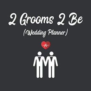 2 Grooms 2 Be (Wedding Planner): LGBT Gay Wedding Organizer For 2 Grooms Couples Planning A Kick Ass Wedding (Journal With Checklists, Worksheets, Timelines And Budget)