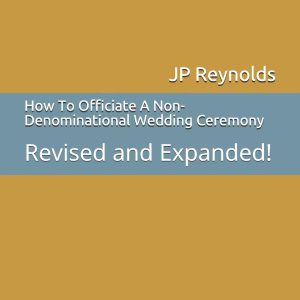 How To Officiate A Non-Denominational Wedding Ceremony: Revised and Expanded!