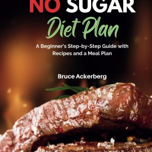 No Carbs No Sugar Diet Plan: A Beginner’s Step-by-Step Guide with Recipes and a Meal Plan