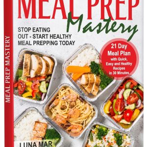 Meal Prep Mastery: 21 Day Meal Plan with Quick, Easy and Healthy Recipes in 30 Minutes. Stop Eating Out - Start Healthy Meal Prepping Today