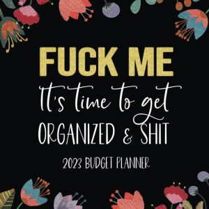 Fuck Me! It's Time To Get Organized & Shit: 2023 Budget Planner