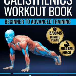 Calisthenics Workout Book for Beginners & Advanced Training: Plateau-Proof Exercises with Step-by-Step Plans to Build Muscle at Home with 90-Day Program, Video Demos & Anatomical Illustrations