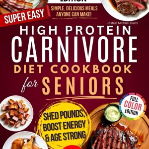 High Protein Carnivore Diet Cookbook for Seniors: Boost Energy, Support Longevity & Control Weight - Your Complete Science-Backed Guide with Simple, Delicious Meals Anyone Can Make!
