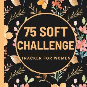 75 Soft Challenge Tracker for Women: Daily Progress Journal for Your Diet Plans & Exercise With Checklists and Prompts to Help You to Improve Yourself and Build Healthy Habits