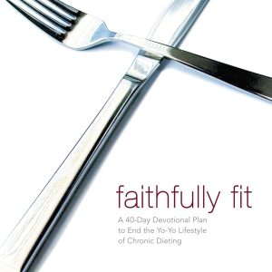Faithfully Fit: A 40-Day Devotional Plan to End the Yo-Yo Lifestyle of Chronic Dieting (40 Daily Devotions)