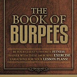 THE BOOK OF BURPEES: Be Your Client's Favorite Fitness Trainer with These 100 Burpee Exercise Variations for your Lesson Plans!