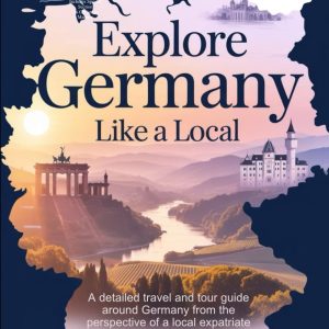 Explore Germany Like a Local: A detailed travel and tour guide around Germany from the perspective of a local expatriate