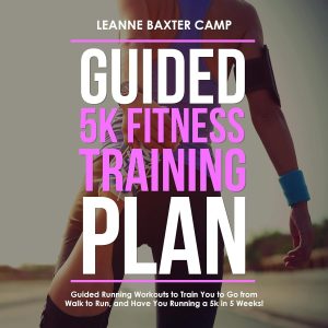 Guided 5K Fitness Training Plan: Guided Running Workouts to Train You to Go from Walk to Run, and Have You Running a 5K in 5 Weeks!