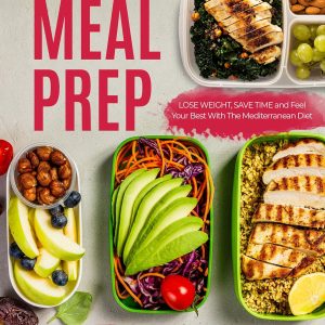 Mediterranean Diet Meal Prep: Delicious and Healthy Mediterranean Diet Recipes. Lose Weight, Save Time and Feel Your Best with The Mediterranean Diet (Mediterranean Diet For Beginners)
