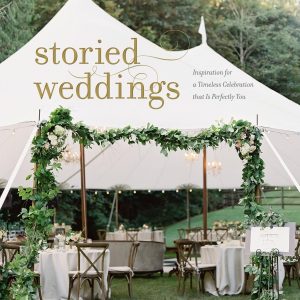 Storied Weddings: Inspiration for a Timeless Celebration That Is Perfectly You