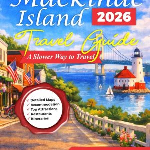 Mackinac Island Travel Guide 2026: A Slower Way to Travel: Cycling Routes, Historic Streets, Lake Views, Local Shops, Seasonal Events and First-Time Visitor Planning (fun Travel Guide Series)