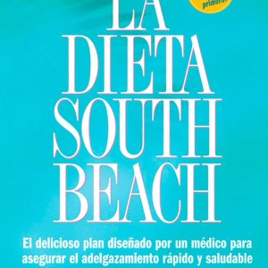 La Dieta South Beach: El delicioso plan disenado por un medico para asegurar el adelgazamiento rapido y saludable