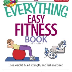 The Everything Easy Fitness Book: Lose Weight, Build Strength, And Feel Energized (Everything® Series)