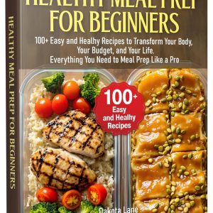 HEALTHY MEAL PREP FOR BEGINNERS: 100+ Easy and Healhy Recipes to Transform Your Body, Your Budget, and Your Life. Everything You Need to Meal Prep Like a Pro