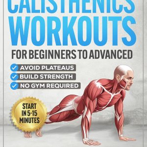 Calisthenics Workouts for Beginners to Advanced: A Beginner-to-Advanced Strength System with Progressions to Build Strength, Avoid Plateaus, and Train at Home — Anatomical Illustrations & Video Demos