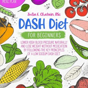 DASH Diet for Beginners: Lower High Blood Pressure Naturally and Lose Weight Without Medication by Following the Key Principles of a Low Sodium DASH Diet. Family Friendly Recipes and 28-Day Meal Plan