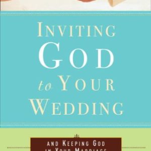 Inviting God to Your Wedding: and Keeping God in Your Marriage