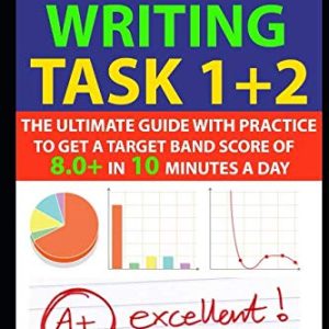 IELTS Writing Task 1 + 2: The Ultimate Guide with Practice to Get a Target Band Score of 8.0+ In 10 Minutes a Day