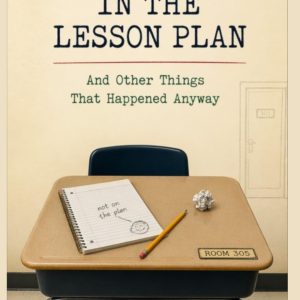 This Was Not in The Lesson Plan: And The Other Things That Happened Anyway