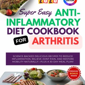 Super Easy Anti-Inflammatory Diet Cookbook for Arthritis: Science-Backed Delicious Recipes to Reduce Inflammation, Relieve Joint Pain, and Restore Mobility Naturally—Plus a 30-Day Meal Plan!