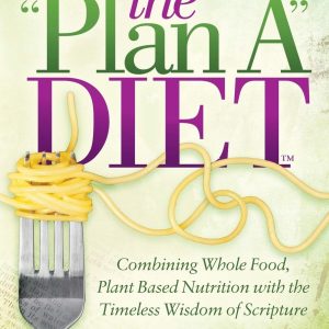 The Plan A Diet: Combining Whole Food, Plant Based Nutrition with the Timeless Wisdom of Scripture