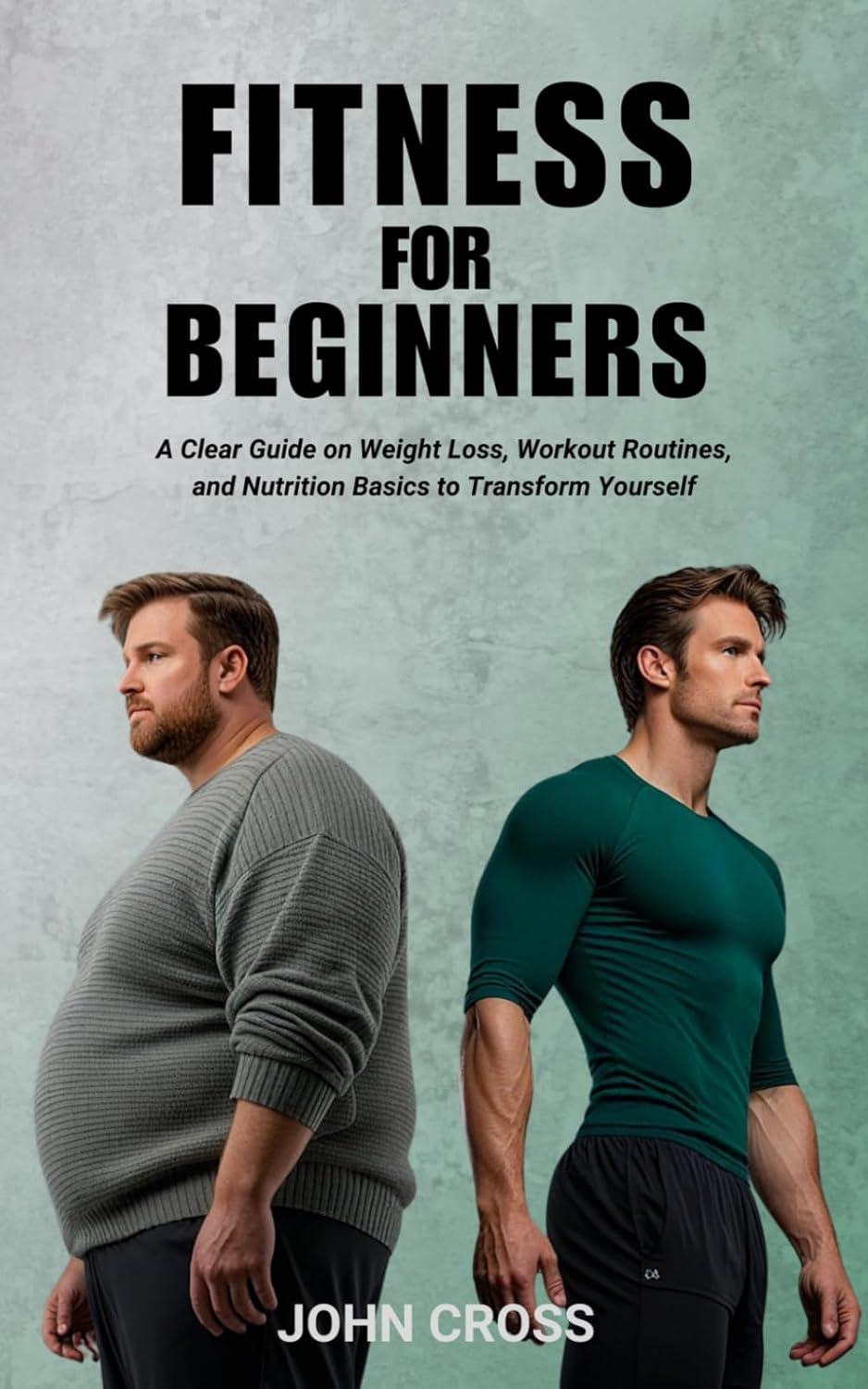 Fitness for Beginners: A Clear Guide on Weight Loss, Workout Routines, and Nutrition Basics to Transform Yourself