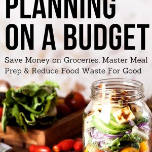 Meal Planning on a Budget: Save Money on Groceries, Master Meal Prep, & Reduce Food Waste to Reach Financial Freedom