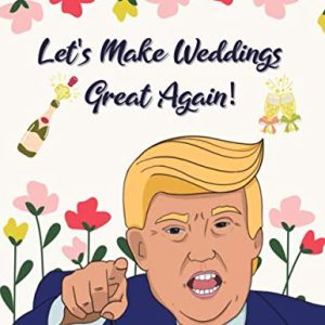 Let's Make Weddings Great Again: Funny Trump Wedding Planner, Planning Book and Organizer, Engagement Gift for Bride and Groom