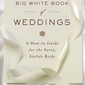 The Big White Book of Weddings: A How-to Guide for the Savvy, Stylish Bride