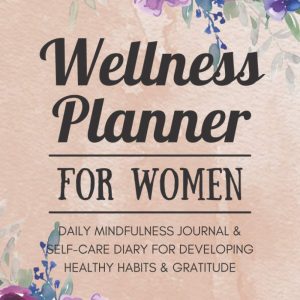 Wellness Planner for Women: A Daily Mindfulness Journal & Self-Care Diary for Developing Healthy Habits & Gratitude | Personal Physical Fitness & ... Notebook to Build Self-Love for Adults