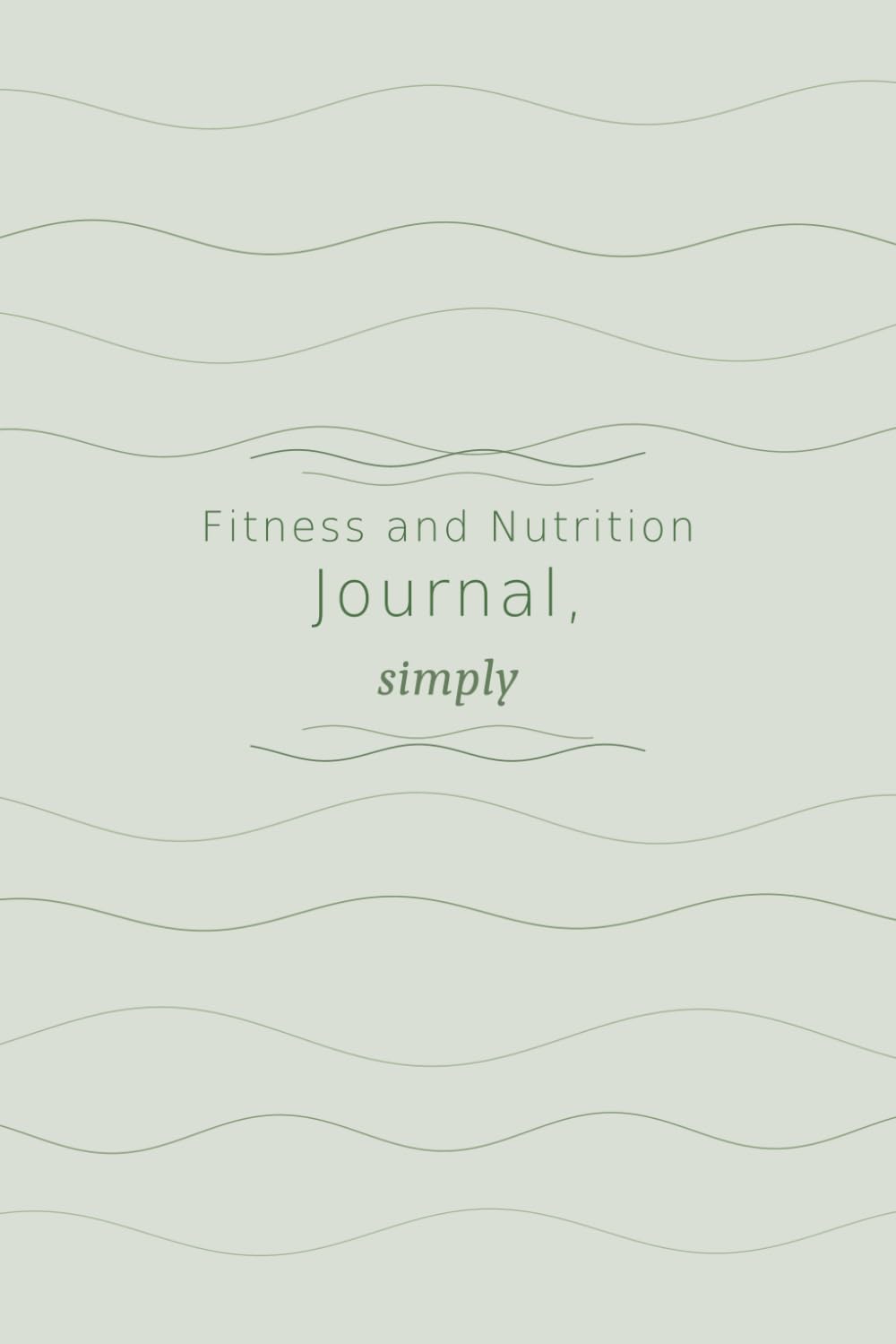 Fitness and Nutrition Journal, simply: 90-Day Simple Undated Food & Workout Log Book | Meal, Exercise & Water Tracker | Fitness and Nutrition Planner for Women & Men | 6×9 | Green