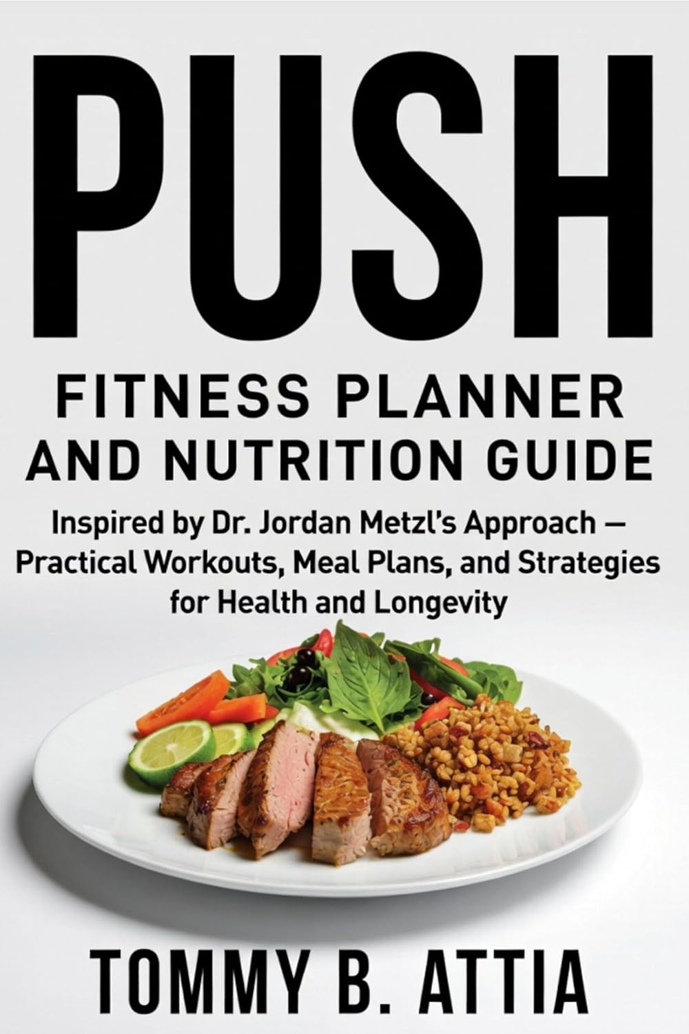 Push Fitness Planner And Nutrition Guide: Inspired by Dr. Jordan Metzl’s Approach- Practical Workouts, Meal Plans, and Strategies for Health and Longevity