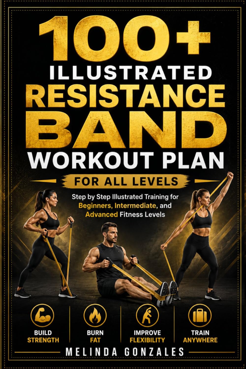 100+ ILLUSTRATED RESISTANCE BAND WORKOUT PLAN FOR ALL LEVELS: Step by Step Illustrated Training for Beginners, Intermediate, and Advanced Fitness Levels