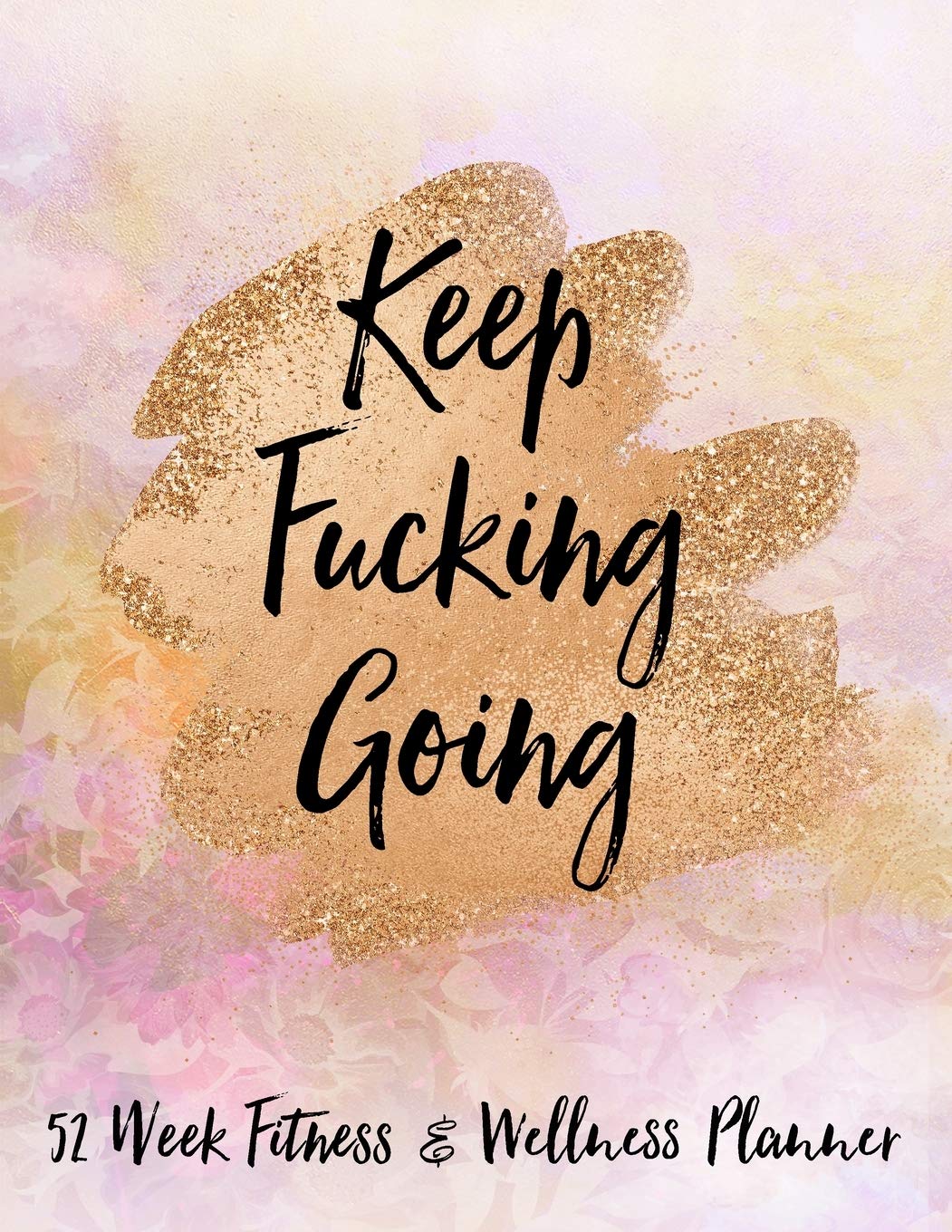 Keep Fucking Going 52 Week Fitness & Wellness Planner: One Year Fitness Journal with Daily Workout and Food Trackers